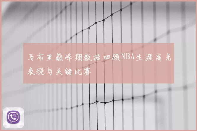 马布里巅峰期数据回顾NBA生涯高光表现与关键比赛