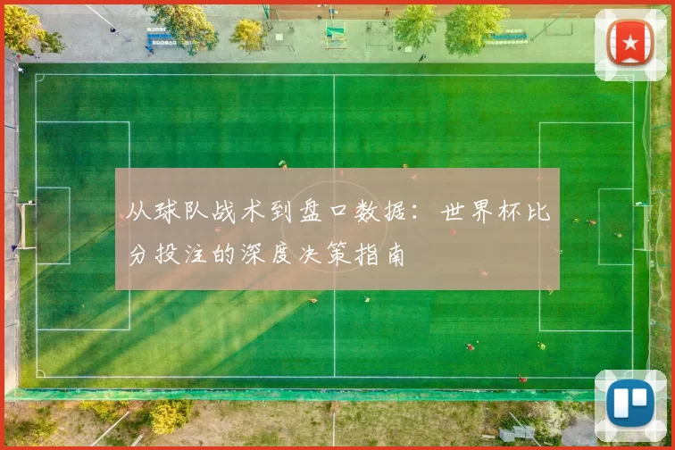 从球队战术到盘口数据:世界杯比分投注的深度决策指南
