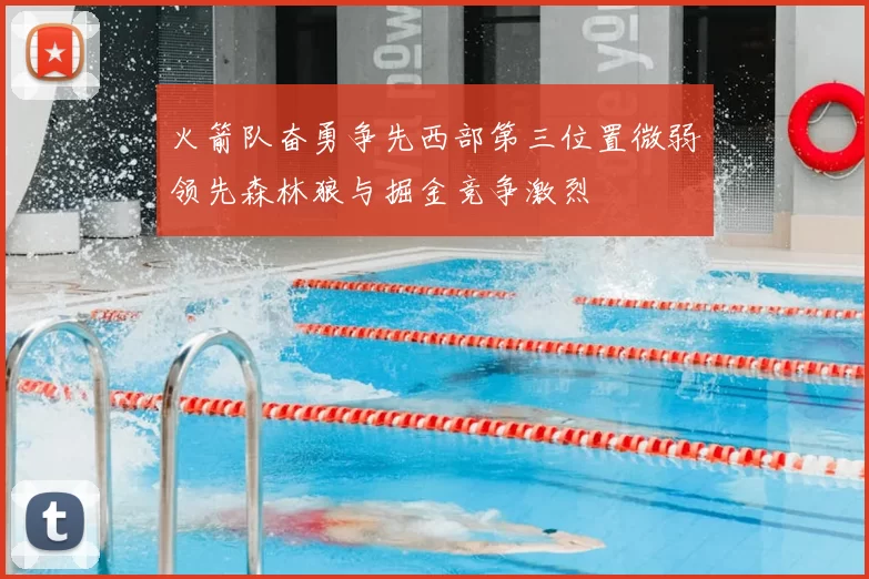 火箭队奋勇争先西部第三位置微弱领先森林狼与掘金竞争激烈