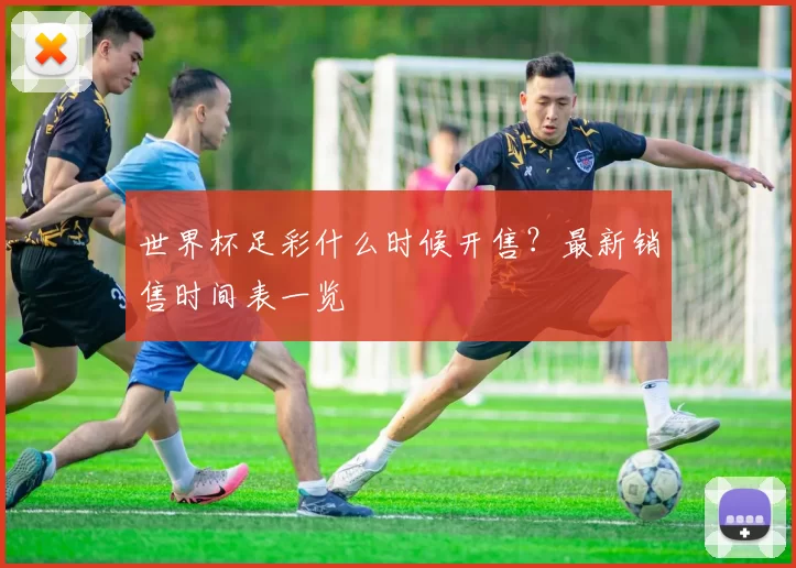 世界杯足彩什么时候开售？最新销售时间表一览