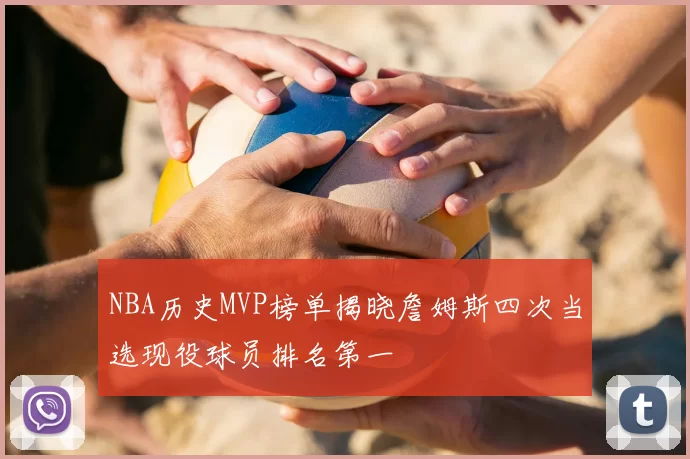 NBA历史MVP榜单揭晓詹姆斯四次当选现役球员排名第一