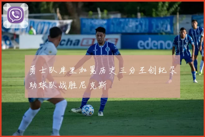 勇士队库里加冕历史三分王创纪录助球队战胜尼克斯