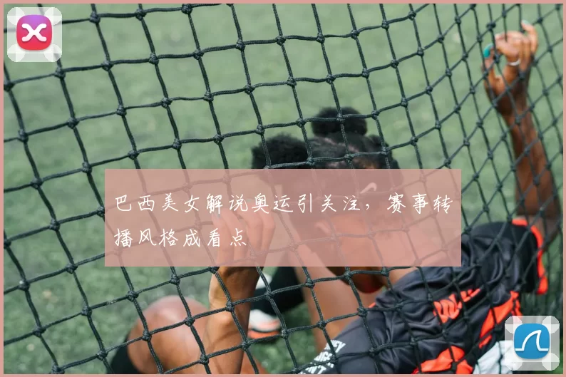 巴西美女解说奥运引关注,赛事转播风格成看点