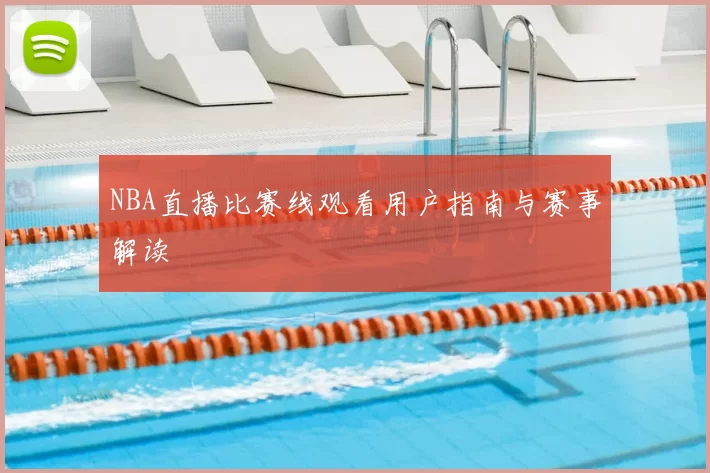 NBA直播比赛线观看用户指南与赛事解读