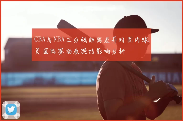 CBA与NBA三分线距离差异对国内球员国际赛场表现的影响分析
