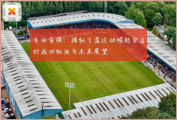 专访黄强：揭秘飞盘运动崛起背后的成功秘诀与未来展望