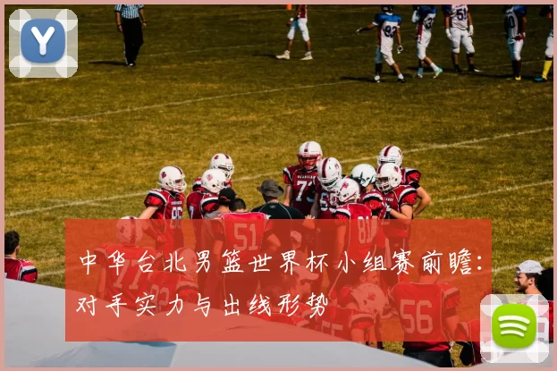 中华台北男篮世界杯小组赛前瞻：对手实力与出线形势