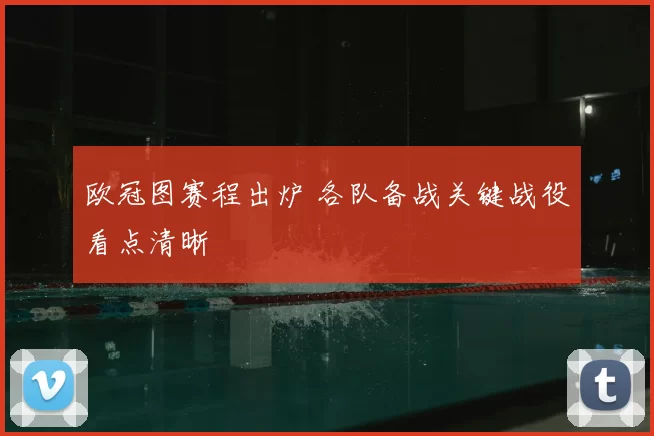 欧冠图赛程出炉 各队备战关键战役看点清晰