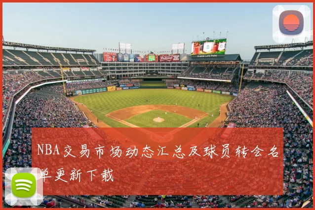 NBA交易市场动态汇总及球员转会名单更新下载