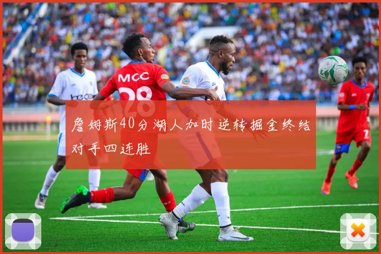 詹姆斯40分湖人加时逆转掘金终结对手四连胜