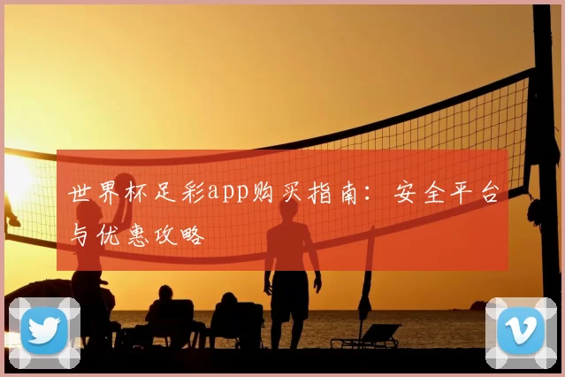 世界杯足彩app购买指南：安全平台与优惠攻略