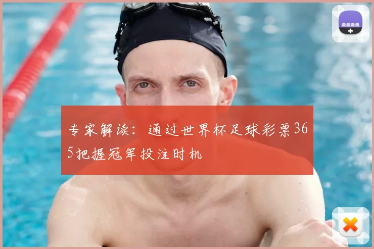 专家解读：通过世界杯足球彩票365把握冠军投注时机