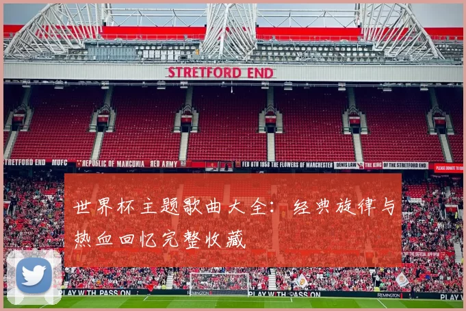 世界杯主题歌曲大全:经典旋律与热血回忆完整收藏