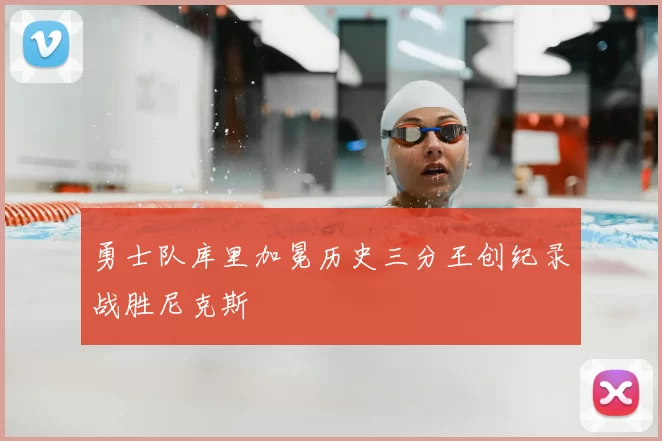 勇士队库里加冕历史三分王创纪录战胜尼克斯
