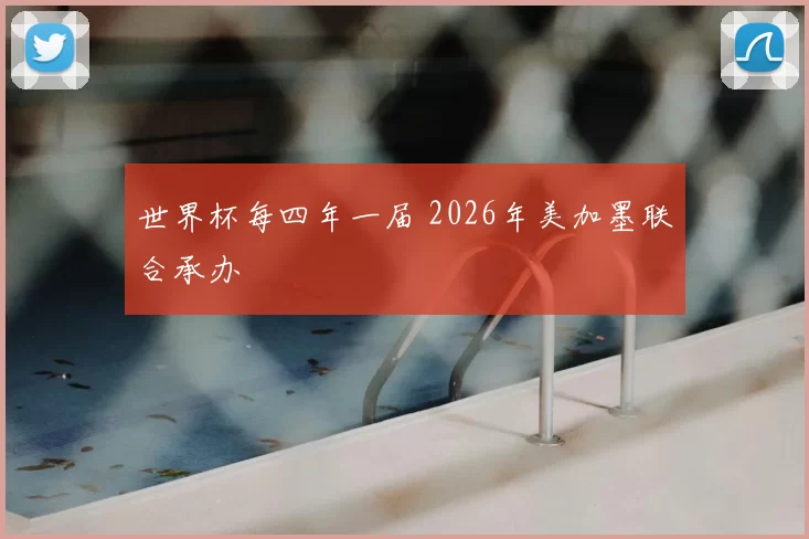 世界杯每四年一届 2026年美加墨联合承办