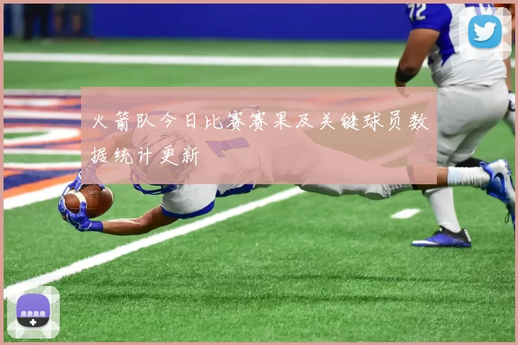 火箭队今日比赛赛果及关键球员数据统计更新