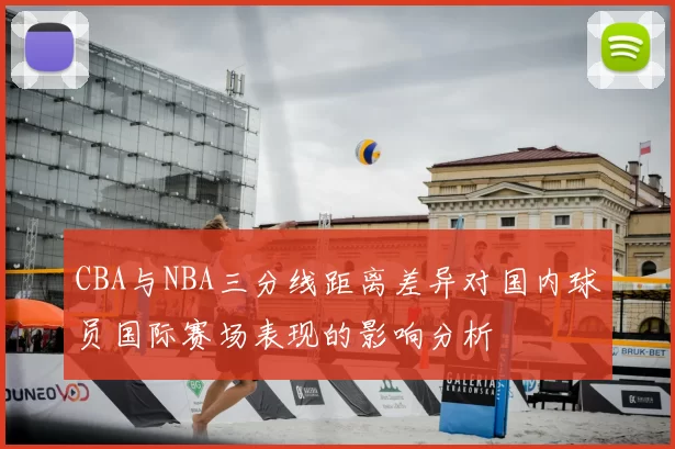 CBA与NBA三分线距离差异对国内球员国际赛场表现的影响分析