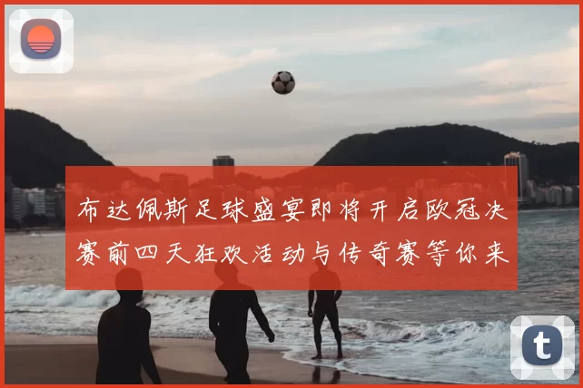 布达佩斯足球盛宴即将开启欧冠决赛前四天狂欢活动与传奇赛等你来参与