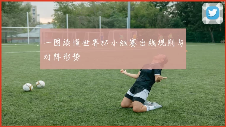 一图读懂世界杯小组赛出线规则与对阵形势