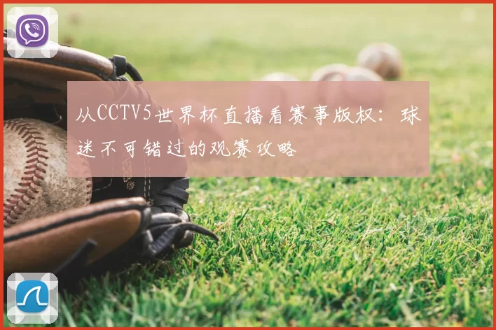 从CCTV5世界杯直播看赛事版权：球迷不可错过的观赛攻略