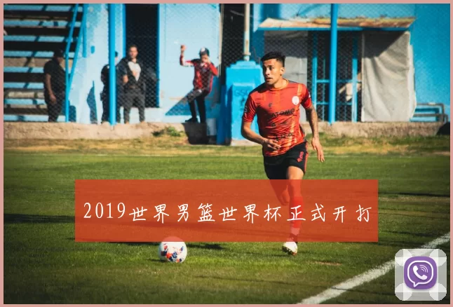 2019世界男篮世界杯正式开打