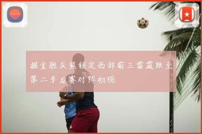 掘金胜灰熊锁定西部前三雷霆跌至第二季后赛对阵初现