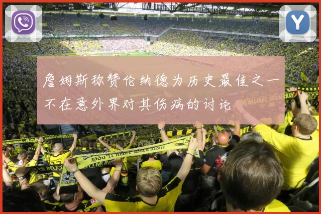 詹姆斯称赞伦纳德为历史最佳之一不在意外界对其伤病的讨论