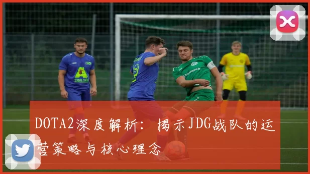 DOTA2深度解析：揭示JDG战队的运营策略与核心理念