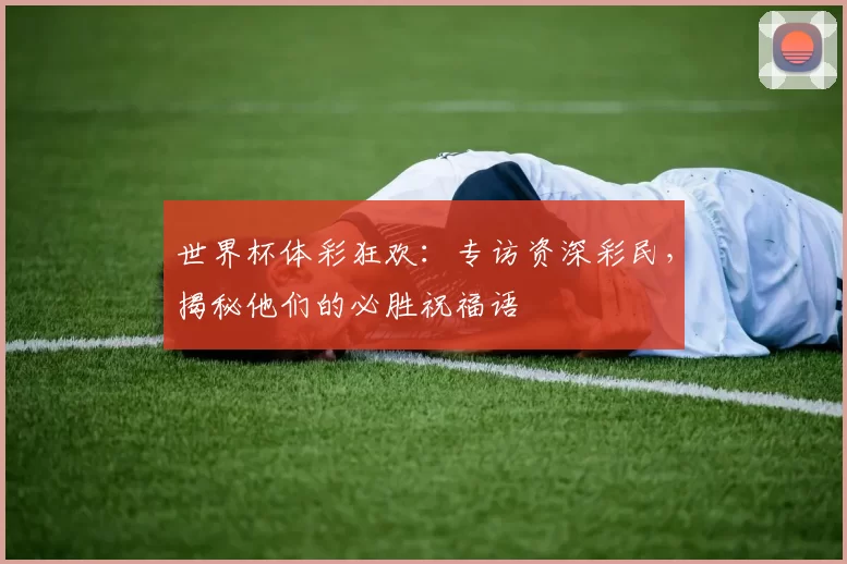 世界杯体彩狂欢：专访资深彩民，揭秘他们的必胜祝福语