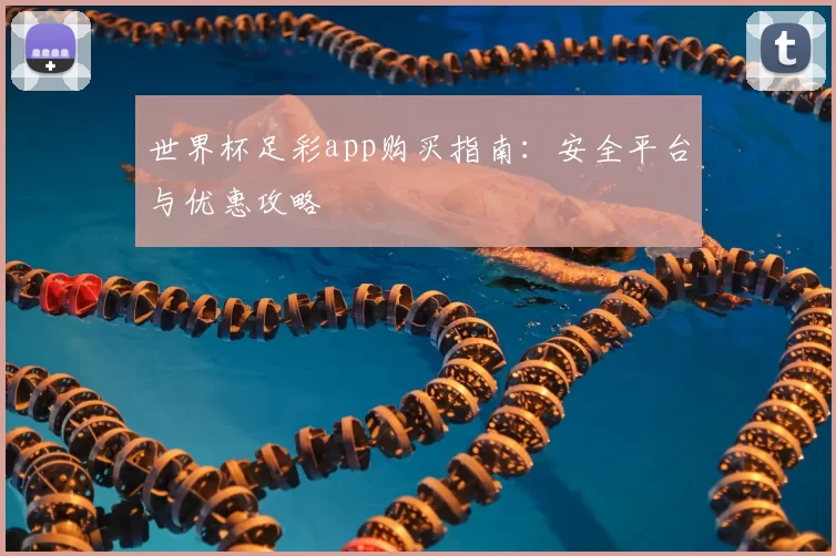 世界杯足彩app购买指南：安全平台与优惠攻略