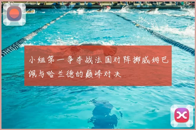 小组第一争夺战法国对阵挪威姆巴佩与哈兰德的巅峰对决