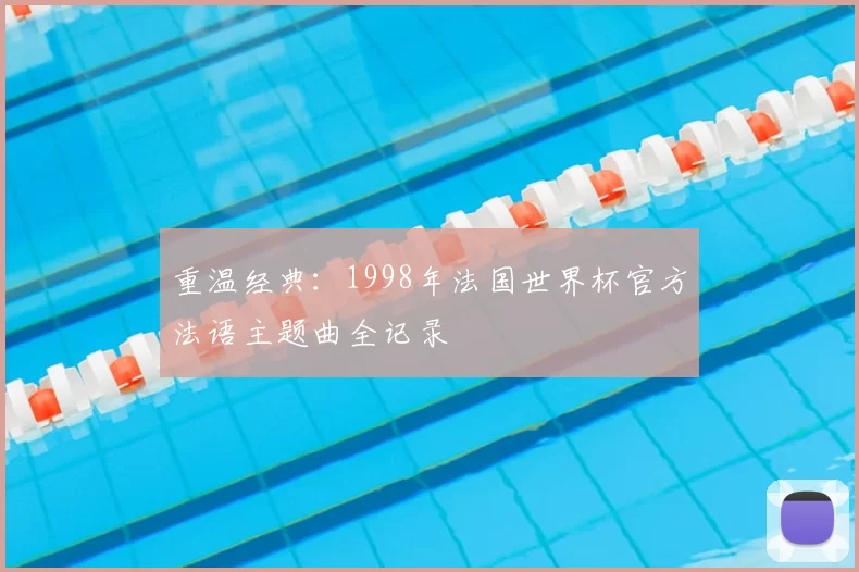 重温经典：1998年法国世界杯官方法语主题曲全记录