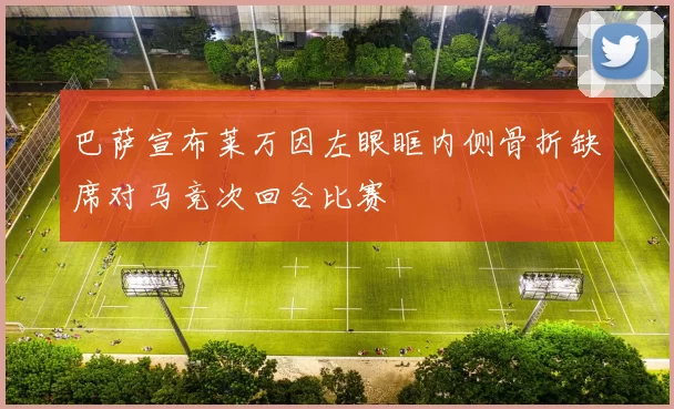 巴萨宣布莱万因左眼眶内侧骨折缺席对马竞次回合比赛
