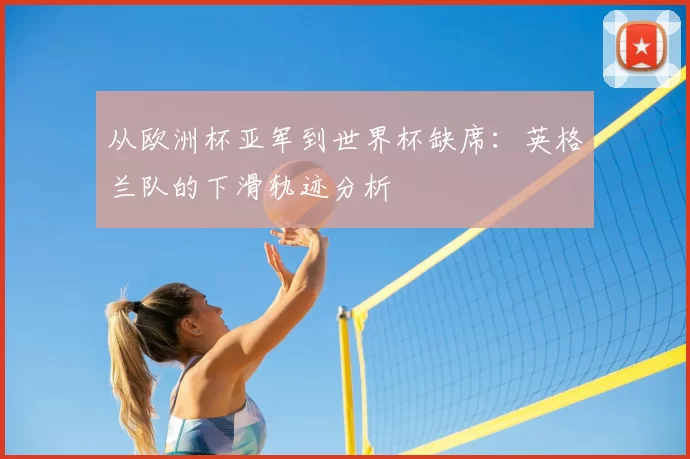 从欧洲杯亚军到世界杯缺席:英格兰队的下滑轨迹分析