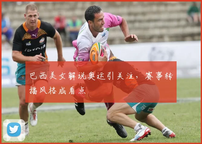 巴西美女解说奥运引关注，赛事转播风格成看点