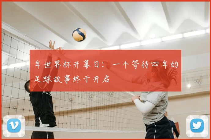 年世界杯开幕日:一个等待四年的足球故事终于开启