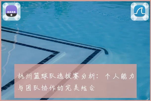 杭州篮球队选拔赛分析:个人能力与团队协作的完美结合