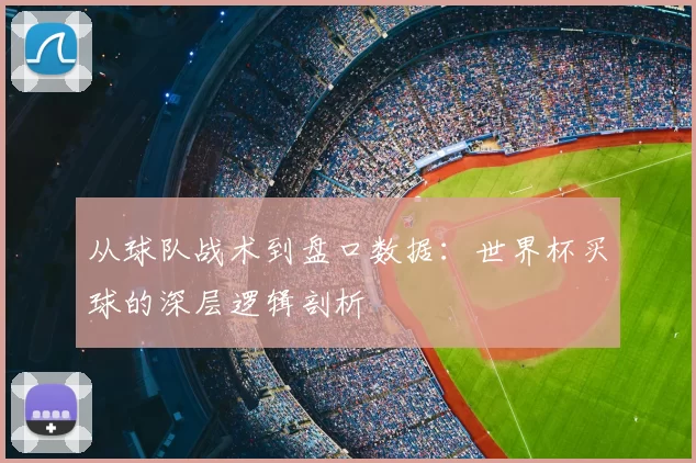 从球队战术到盘口数据:世界杯买球的深层逻辑剖析