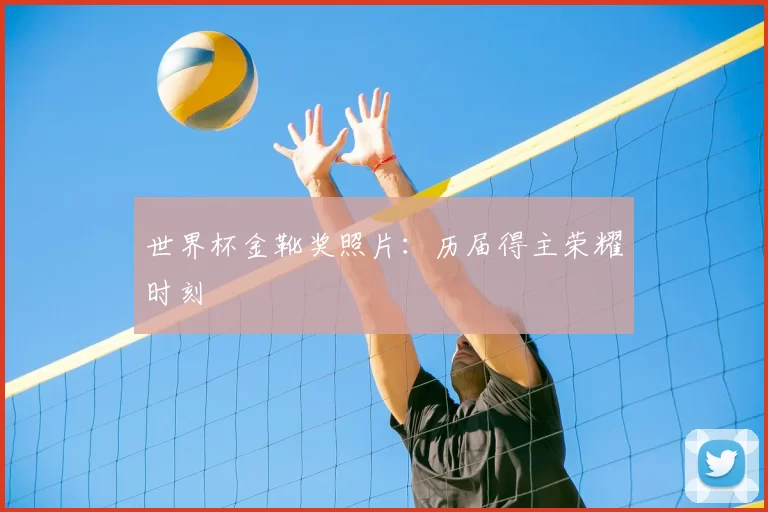 世界杯金靴奖照片:历届得主荣耀时刻